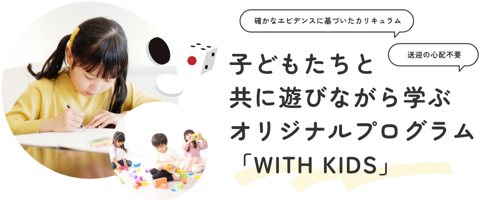 確かなエビデンスに基づいたカリキュラム 送迎の心配不要 子どもたちと共に遊びながら学ぶオリジナルプログラム「WITH KIDS」